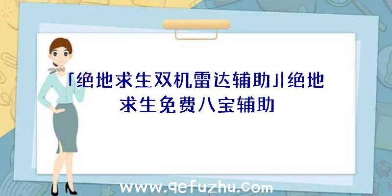 「绝地求生双机雷达辅助」|绝地求生免费八宝辅助